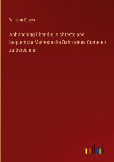 Abhandlung über die leichteste und bequemste Methode die Bahn eines Cometen zu berechnen