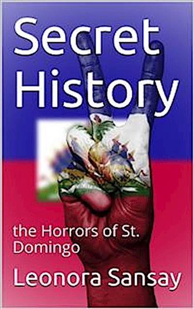 Secret History / or, the Horrors of St. Domingo