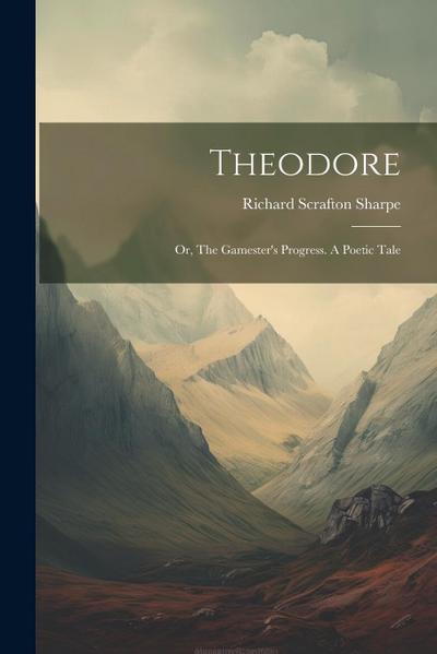 Theodore; or, The Gamester’s Progress. A Poetic Tale