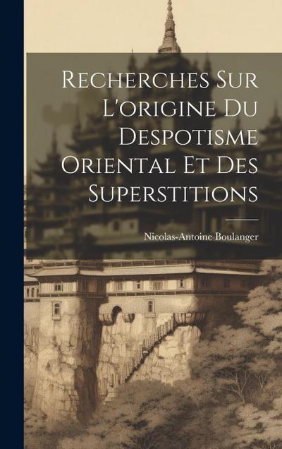 Recherches Sur L’origine Du Despotisme Oriental Et Des Superstitions