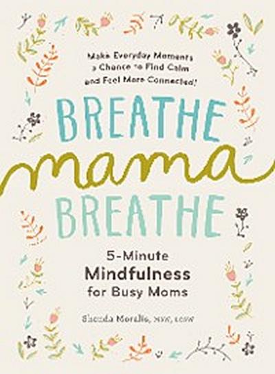 Breathe, Mama, Breathe: 5-Minute Mindfulness for Busy Moms