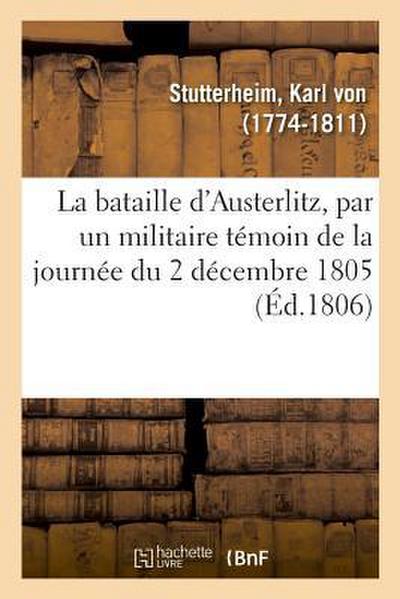La Bataille d’Austerlitz, Par Un Militaire Témoin de la Journée Du 2 Décembre 1805