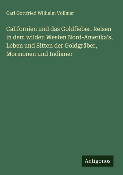 Californien und das Goldfieber. Reisen in dem wilden Westen Nord-Amerika’s, Leben und Sitten der Goldgräber, Mormonen und Indianer