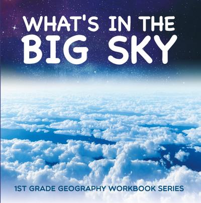 What’s in The Big Sky : 1st Grade Geography Workbook Series
