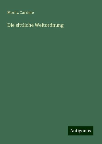 Carriere, M: Die sittliche Weltordnung