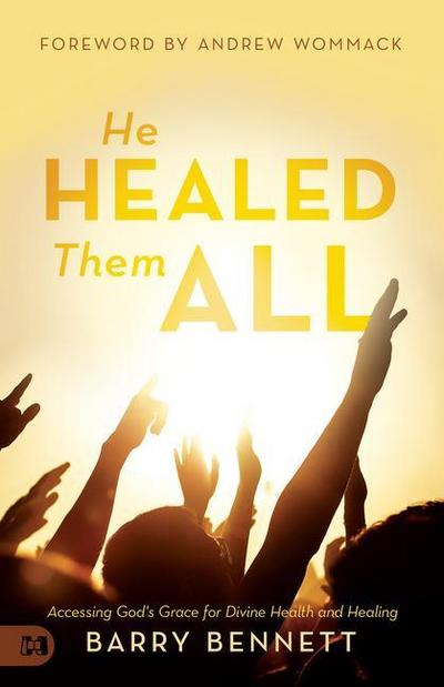 He Healed Them All: Accessing God’s Grace for Divine Health and Healing