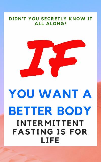 Didn’t You Secretly Know It All Along?: If You Want a Better Body Intermittent Fasting is for Life!