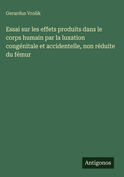 Essai sur les effets produits dans le corps humain par la luxation congénitale et accidentelle, non réduite du fémur