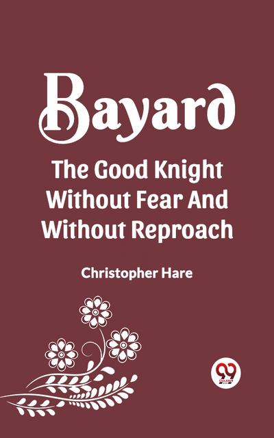 BAYARD THE GOOD KNIGHT WITHOUT FEAR AND WITHOUT REPROACH