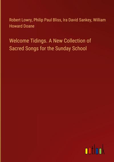Welcome Tidings. A New Collection of Sacred Songs for the Sunday School