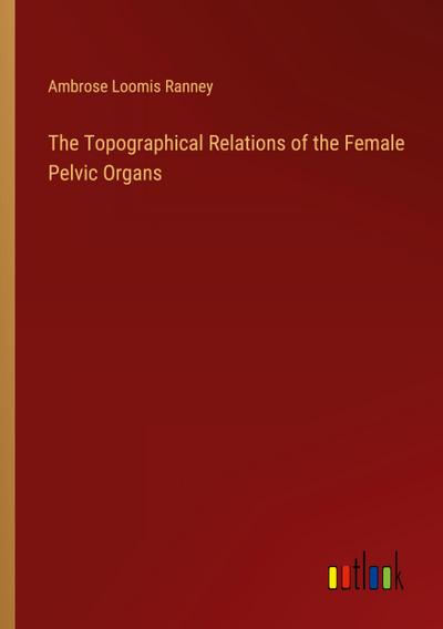 The Topographical Relations of the Female Pelvic Organs