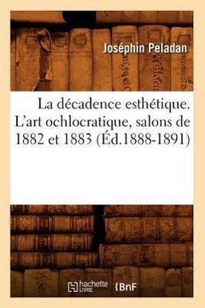 La Décadence Esthétique. l’Art Ochlocratique, Salons de 1882 Et 1883 (Éd.1888-1891)