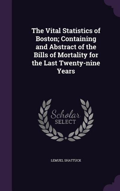The Vital Statistics of Boston; Containing and Abstract of the Bills of Mortality for the Last Twenty-nine Years