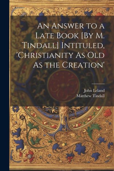 An Answer to a Late Book [By M. Tindall] Intituled, ’christianity As Old As the Creation’