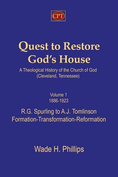Quest to Restore God’s House - A Theological History of the Church of God (Cleveland, Tennessee): Volume I, 1886-1923, R.G. Spurling to A.J. Tomlinson