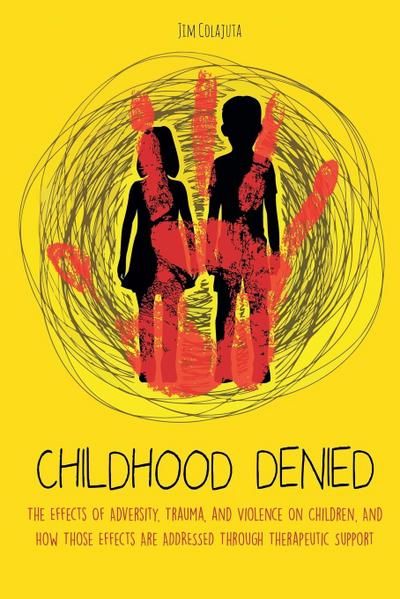 Childhood Denied The Effects Of Adversity, Trauma, and Violence On Children, And How Those Effects Are Addressed Through Therapeutic  Support