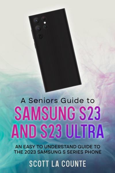 Senior’s Guide to the S23 and S23 Ultra: An Easy to Understand Guide to the 2023 Samsung S Series Phone