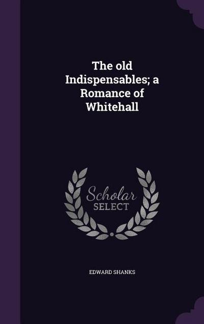 The old Indispensables; a Romance of Whitehall