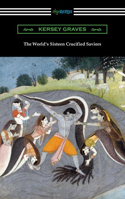 The World’s Sixteen Crucified Saviors: or, Christianity Before Christ