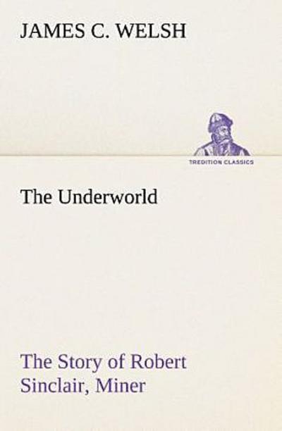 The Underworld The Story of Robert Sinclair, Miner