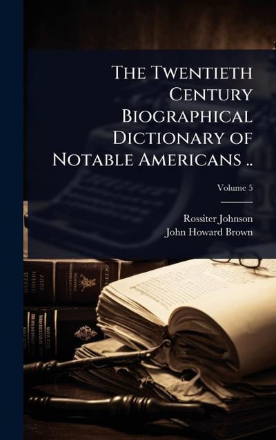 The Twentieth Century Biographical Dictionary of Notable Americans ..