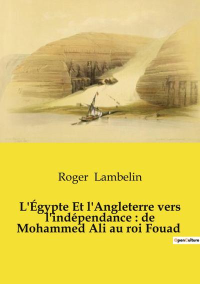 L’Égypte Et l’Angleterre vers l’indépendance : de Mohammed Ali au roi Fouad