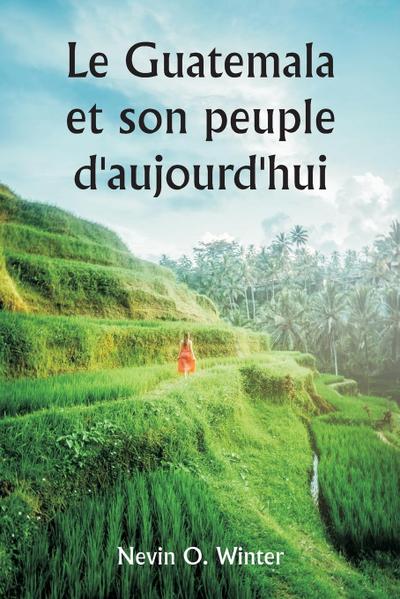 Le Guatemala et son peuple d’aujourd’hui  étant un récit de la terre, de son histoire et de son développement ; le peuple, ses coutumes et ses caractéristiques ; auxquels s’ajoutent des chapitres sur le Honduras britannique et la République du Honduras, a