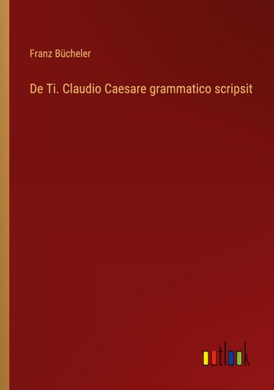 De Ti. Claudio Caesare grammatico scripsit