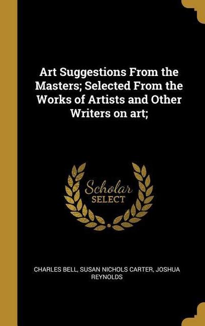 Art Suggestions From the Masters; Selected From the Works of Artists and Other Writers on art;