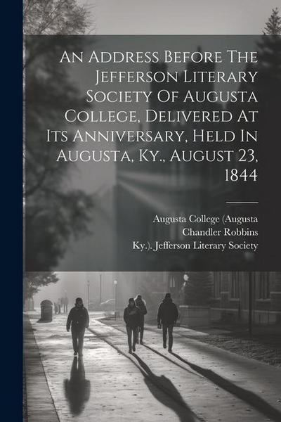 An Address Before The Jefferson Literary Society Of Augusta College, Delivered At Its Anniversary, Held In Augusta, Ky., August 23, 1844