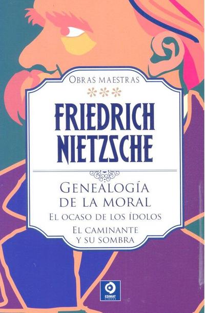 Genealogía de la moral ; El ocaso de los ídolos ; El caminante y su sombra