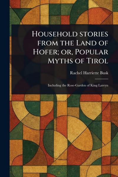 Household Stories From the Land of Hofer; or, Popular Myths of Tirol