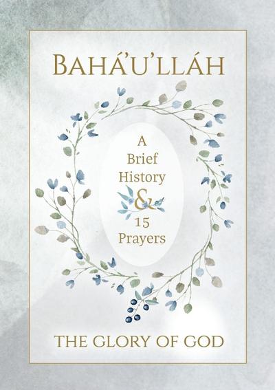 Bahá’u’lláh - The Glory of God - A Brief History & 15 Prayers
