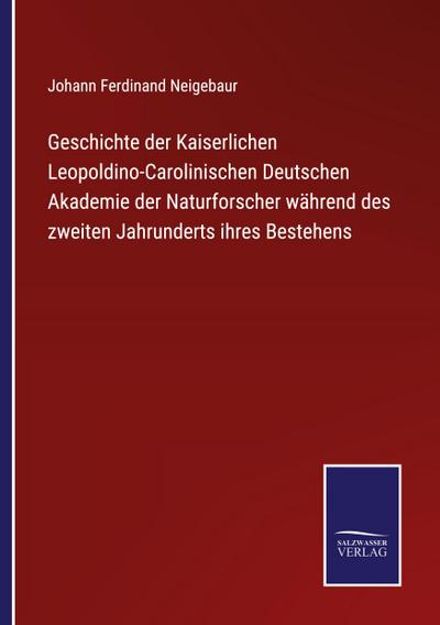 Geschichte der Kaiserlichen Leopoldino-Carolinischen Deutschen Akademie der Naturforscher während des zweiten Jahrunderts ihres Bestehens