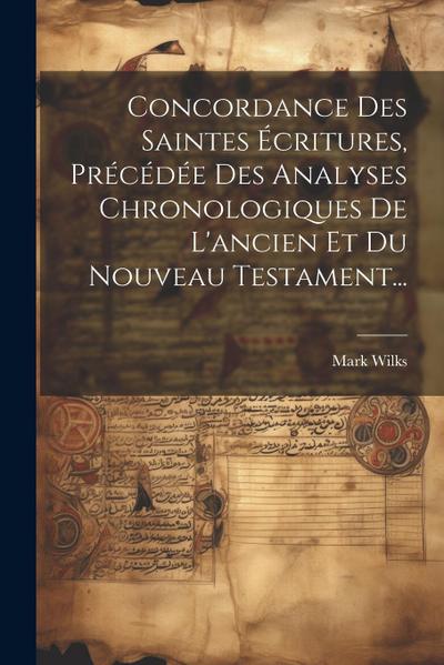 Concordance Des Saintes Écritures, Précédée Des Analyses Chronologiques De L’ancien Et Du Nouveau Testament...