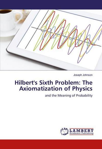 Hilbert’s Sixth Problem: The Axiomatization of Physics