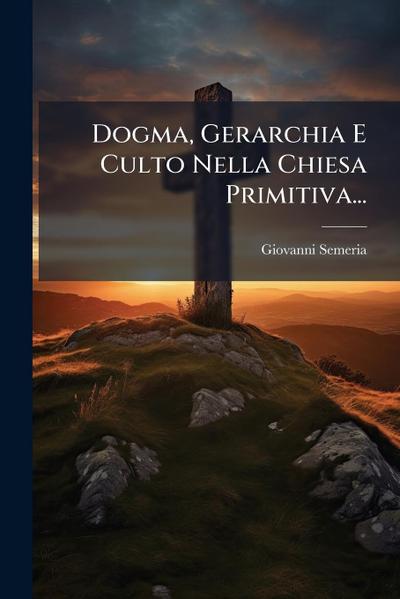 Dogma, Gerarchia E Culto Nella Chiesa Primitiva...