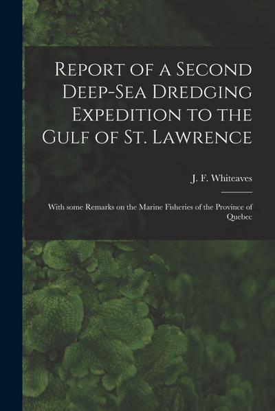 Report of a Second Deep-sea Dredging Expedition to the Gulf of St. Lawrence [microform]: With Some Remarks on the Marine Fisheries of the Province of
