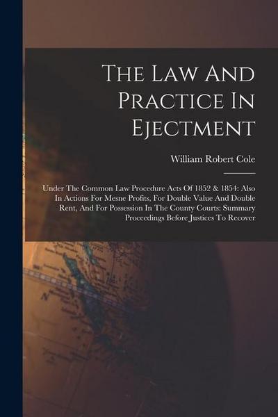 The Law And Practice In Ejectment: Under The Common Law Procedure Acts Of 1852 & 1854: Also In Actions For Mesne Profits, For Double Value And Double