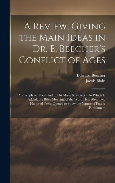 A Review, Giving the Main Ideas in Dr. E. Beecher’s Conflict of Ages: And Reply to Them and to His Many Reviewers; to Which Is Added, the Bible Meanin