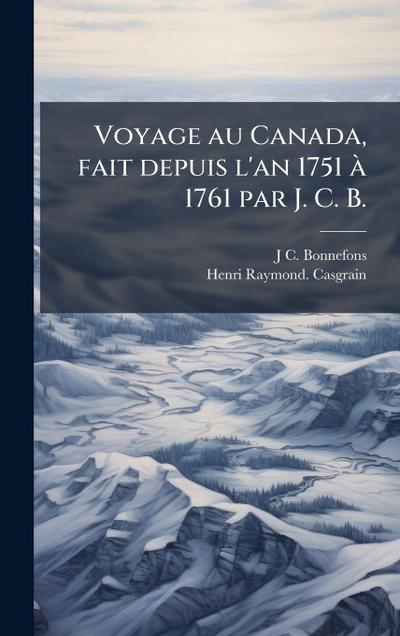 Voyage au Canada, fait depuis l’an 1751 Ã 1761 par J. C. B.