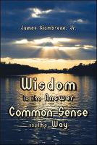 Wisdom Is the Answer, Common Sense Is the Way