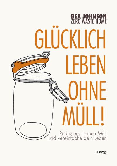 Zero Waste Home Glücklich leben ohne Müll!: Reduziere deinen Müll und vereinfache dein Leben