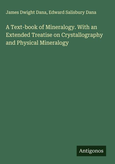 A Text-book of Mineralogy. With an Extended Treatise on Crystallography and Physical Mineralogy