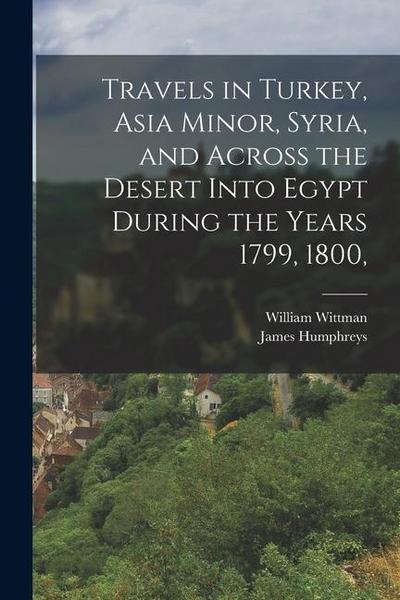 Travels in Turkey, Asia Minor, Syria, and Across the Desert Into Egypt During the Years 1799, 1800