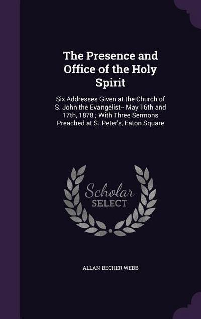 The Presence and Office of the Holy Spirit: Six Addresses Given at the Church of S. John the Evangelist-- May 16th and 17th, 1878; With Three Sermons