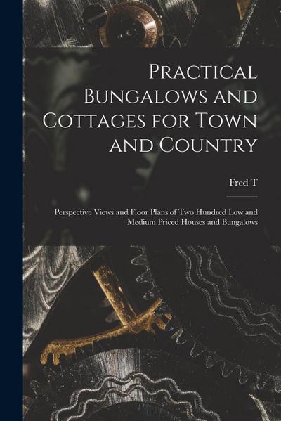 Practical Bungalows and Cottages for Town and Country: Perspective Views and Floor Plans of two Hundred low and Medium Priced Houses and Bungalows