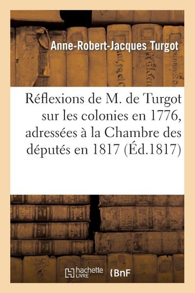 Réflexions de M. de Turgot Sur Les Colonies En 1776, Adressées À La Chambre Des Députés En 1817