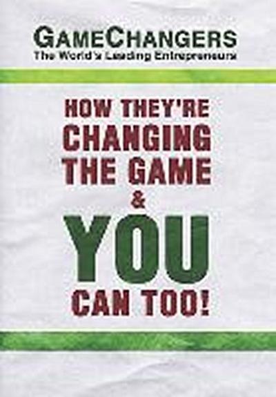 Game Changers: The World’s Leading Entrepreneurs: How They’re Changing the Game and You Can Too!