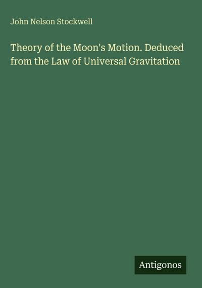 Theory of the Moon’s Motion. Deduced from the Law of Universal Gravitation